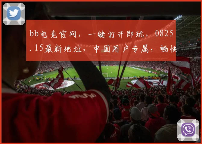 bb电竞官网，一键打开即玩，0825.15最新地址，中国用户专属，畅快体验