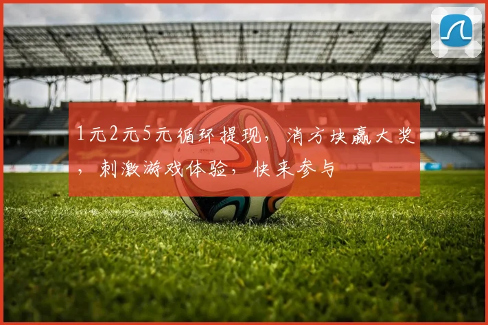 1元2元5元循环提现，消方块赢大奖，刺激游戏体验，快来参与