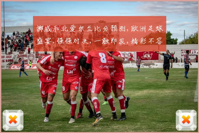 挪威和北爱尔兰比分预测,欧洲足球盛宴,强强对决,一触即发,精彩不容错过,悬念待解