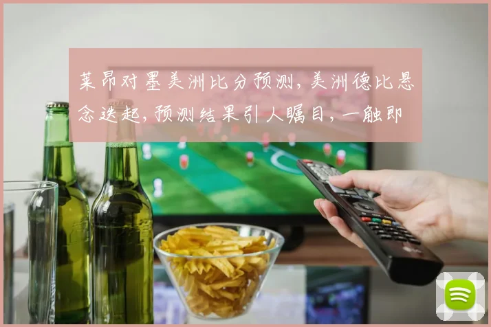莱昂对墨美洲比分预测,美洲德比悬念迭起,预测结果引人瞩目,一触即发