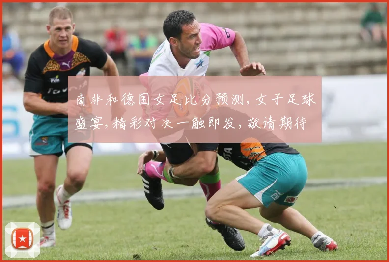 南非和德国女足比分预测,女子足球盛宴,精彩对决一触即发,敬请期待