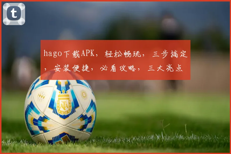 hago下载APK，轻松畅玩，三步搞定，安装便捷，必看攻略，三大亮点揭秘