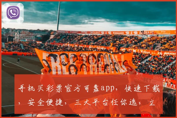 手机买彩票官方可靠app，快速下载，安全便捷，三大平台任你选，立即体验